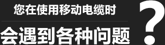 您在使用移動(dòng)柔性電纜時(shí)，會(huì)遇到各種問(wèn)題？